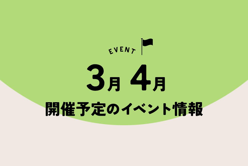 3月4月開催予定のイベント情報！