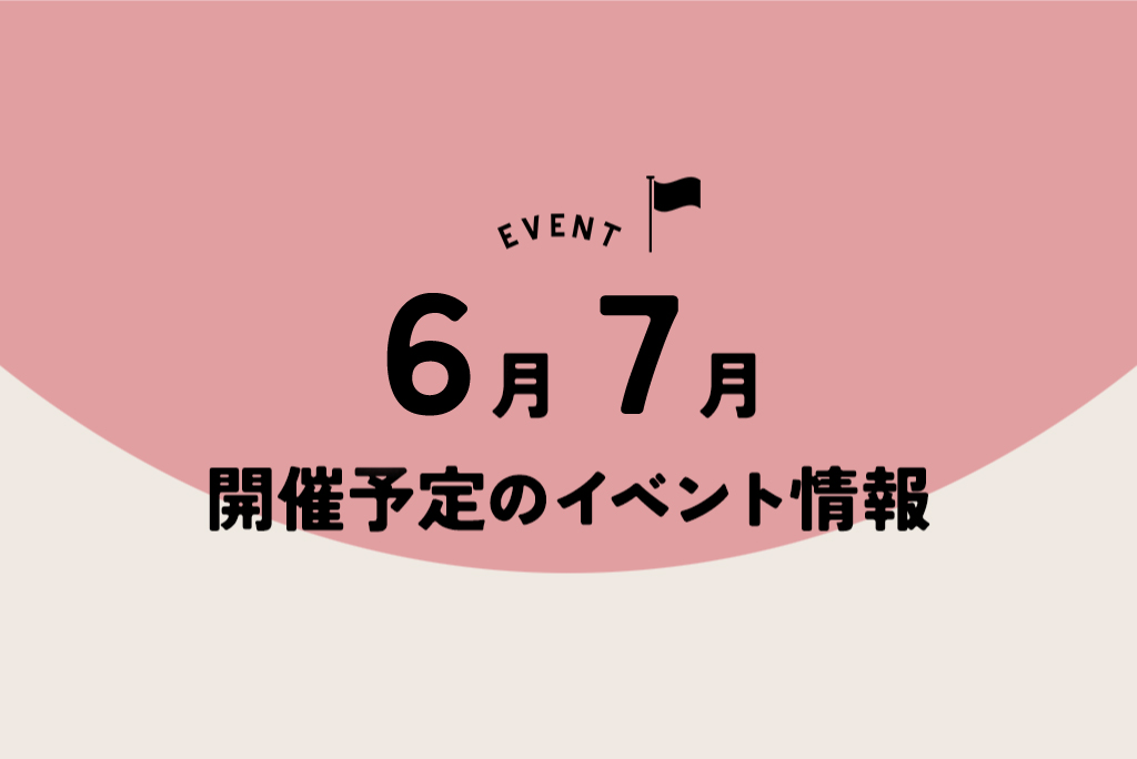 6月7月開催予定のイベント情報！