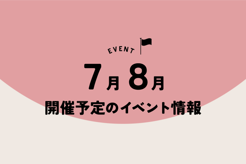 7月8月開催予定のイベント情報！